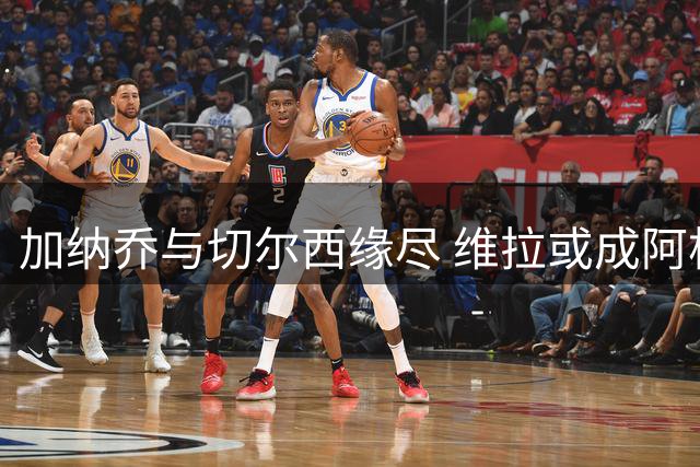 加纳乔与切尔西缘尽 维拉或成阿根廷新星救赎之地