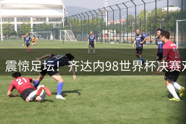 震惊足坛！齐达内98世界杯决赛双头槌破门，这个光头为什么这么厉害