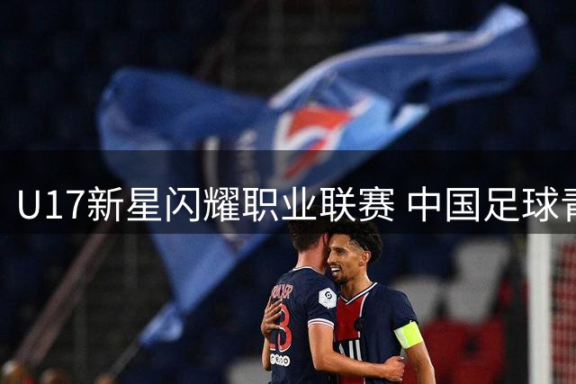 U17新星闪耀职业联赛 中国足球青训迎来收获季